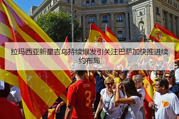 拉玛西亚新星吉乌持续爆发引关注巴萨加快推进续约布局